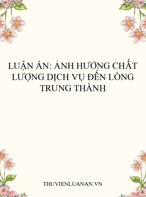 Luận án: Ảnh hưởng chất lượng dịch vụ đến lòng trung thành