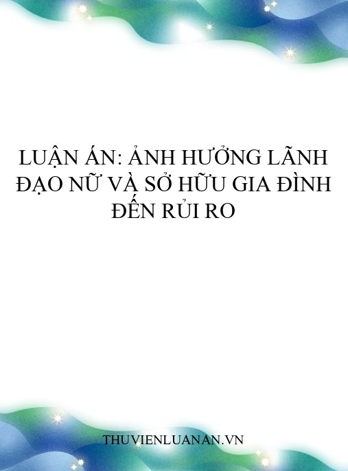 Luận án: Ảnh hưởng lãnh đạo nữ và sở hữu gia đình đến rủi ro