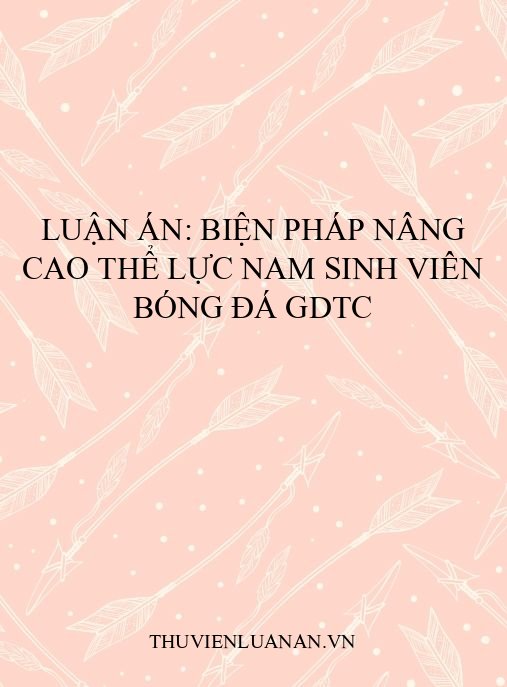 Luận án: Biện pháp nâng cao thể lực nam sinh viên bóng đá GDTC