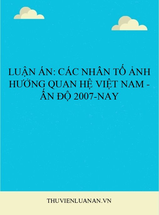 Luận án: Các nhân tố ảnh hưởng quan hệ Việt Nam – Ấn Độ 2007-nay