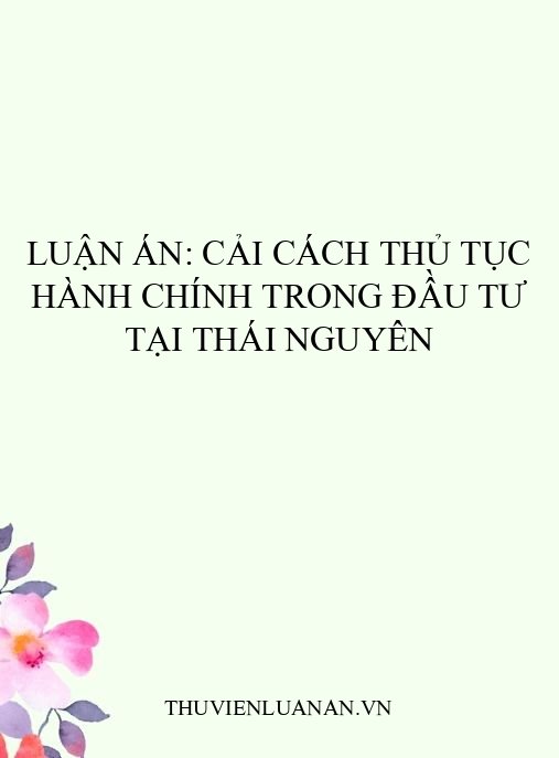 Luận án: Cải cách thủ tục hành chính trong đầu tư tại Thái Nguyên