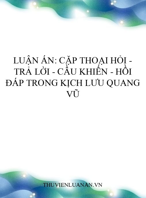 Luận án: Cặp thoại hỏi – trả lời – cầu khiến – hồi đáp trong kịch Lưu Quang Vũ