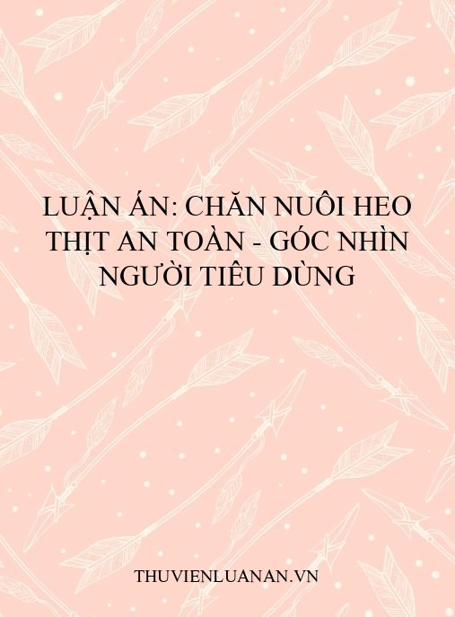 Luận án: Chăn nuôi heo thịt an toàn – Góc nhìn người tiêu dùng