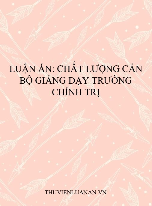 Luận án: Chất lượng cán bộ giảng dạy Trường Chính trị
