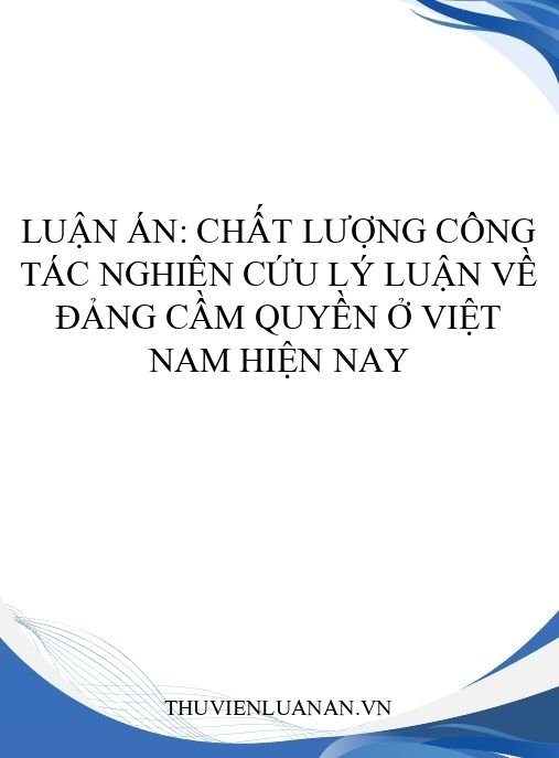 Luận án: Chất lượng công tác nghiên cứu lý luận về đảng cầm quyền ở Việt Nam hiện nay