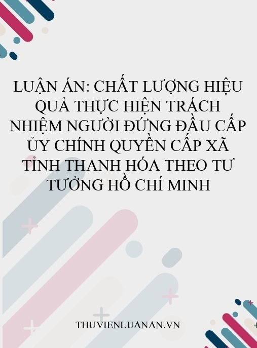 Luận án: Chất lượng hiệu quả thực hiện trách nhiệm người đứng đầu cấp ủy chính quyền cấp xã tỉnh Thanh Hóa theo tư tưởng Hồ Chí Minh