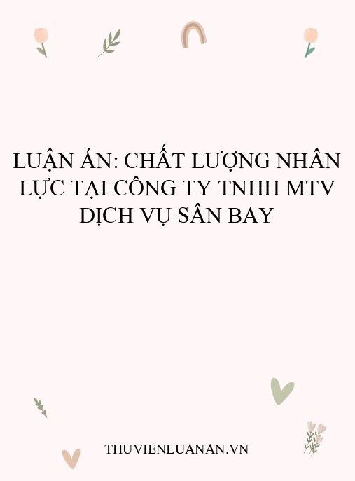 Luận án: Chất lượng nhân lực tại Công ty TNHH MTV dịch vụ sân bay