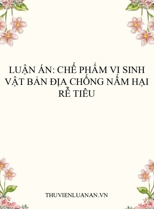 Luận án: Chế phẩm vi sinh vật bản địa chống nấm hại rễ tiêu