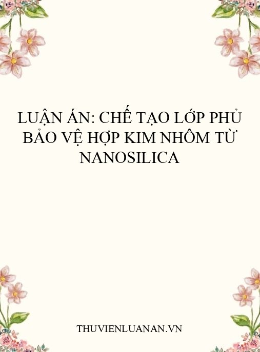 Luận án: Chế tạo lớp phủ bảo vệ hợp kim nhôm từ nanosilica