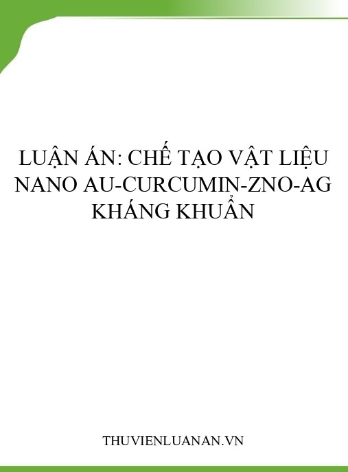 Luận án: Chế tạo vật liệu nano Au-curcumin-ZnO-Ag kháng khuẩn