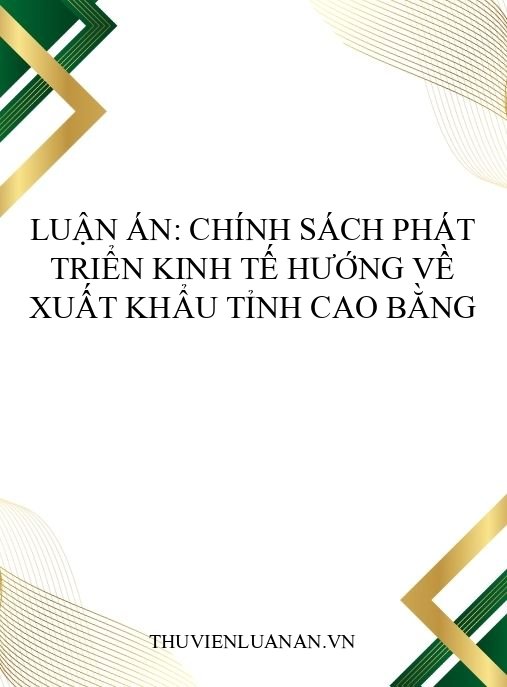 Luận án: Chính sách phát triển kinh tế hướng về xuất khẩu tỉnh Cao Bằng