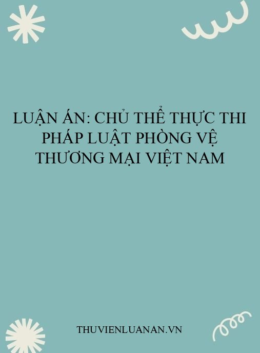 Luận án: Chủ thể thực thi pháp luật phòng vệ thương mại Việt Nam