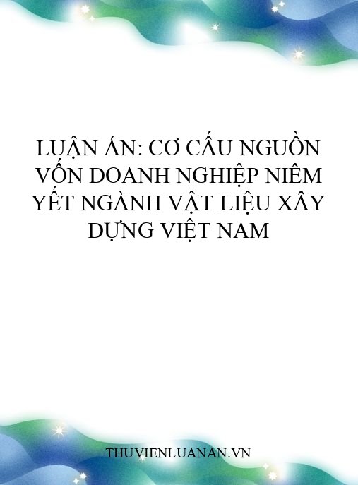 Luận án: Cơ cấu nguồn vốn doanh nghiệp niêm yết ngành vật liệu xây dựng Việt Nam