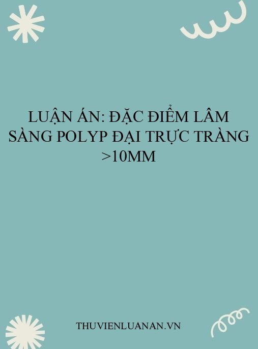 Luận án: Đặc điểm lâm sàng polyp đại trực tràng >10mm
