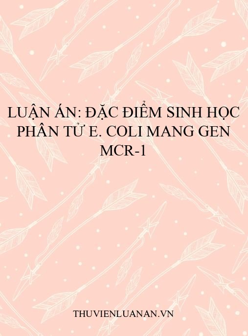 Luận án: Đặc điểm sinh học phân tử E. coli mang gen mcr-1