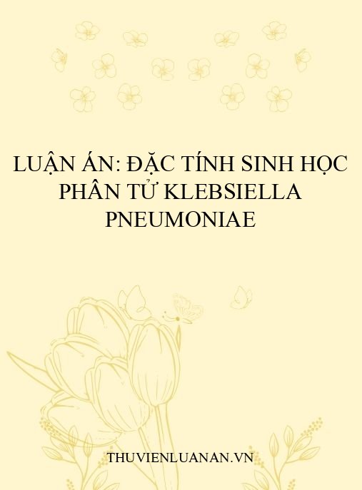 Luận án: Đặc tính sinh học phân tử Klebsiella pneumoniae