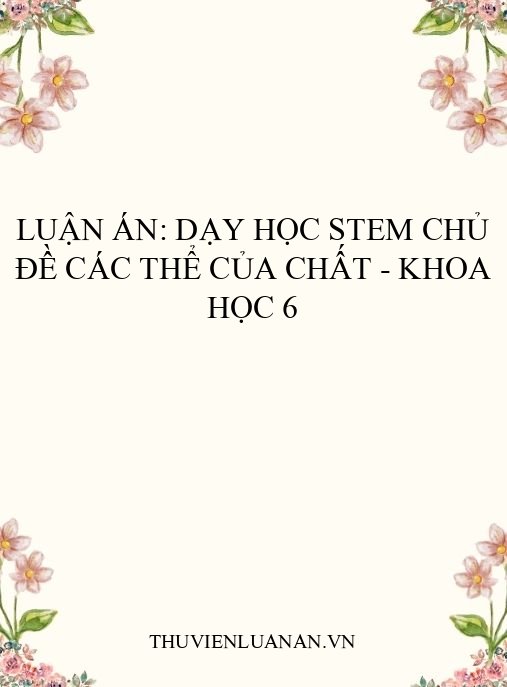 Luận án: Dạy học STEM chủ đề Các thể của chất – Khoa học 6