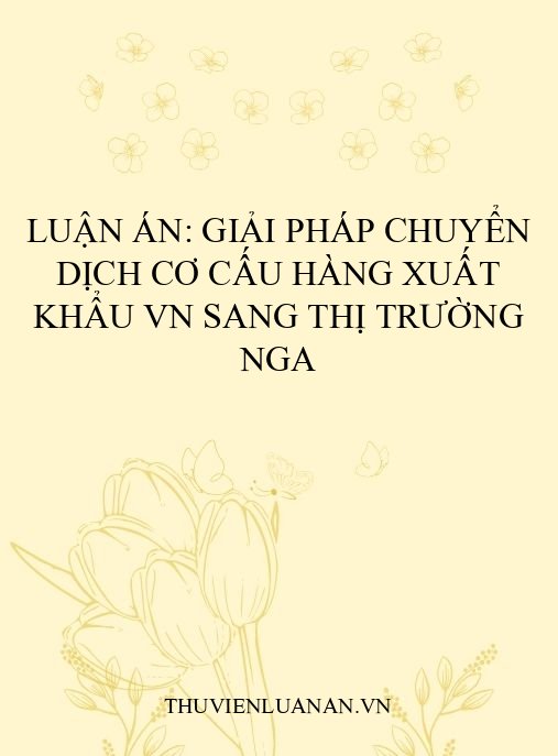 Luận án: Giải pháp chuyển dịch cơ cấu hàng xuất khẩu VN sang thị trường Nga