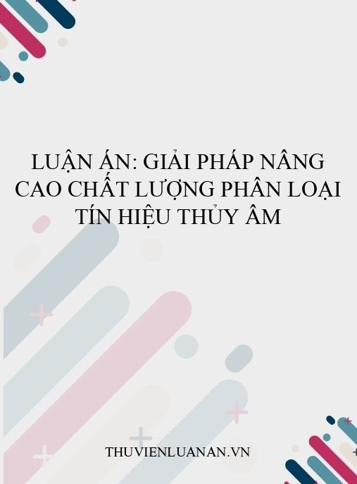 Luận án: Giải pháp nâng cao chất lượng phân loại tín hiệu thủy âm