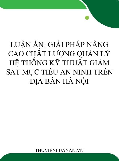 Luận án: Giải pháp nâng cao chất lượng quản lý hệ thống kỹ thuật giám sát mục tiêu an ninh trên địa bàn Hà Nội