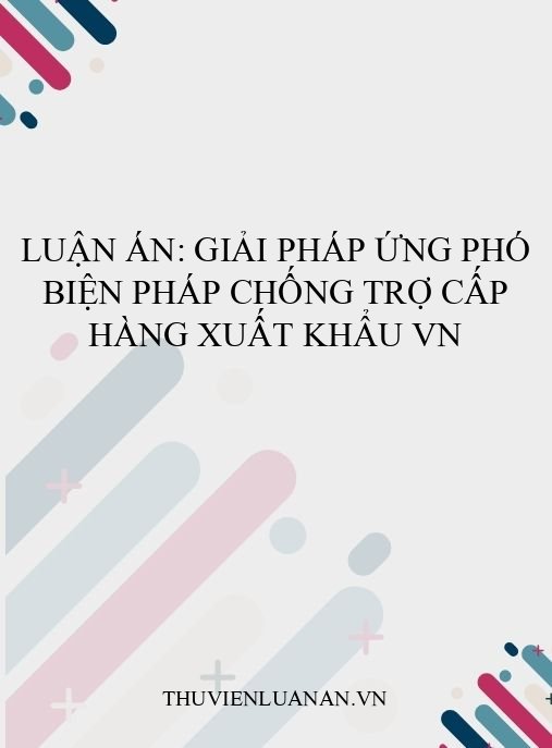 Luận án: Giải pháp ứng phó biện pháp chống trợ cấp hàng xuất khẩu VN