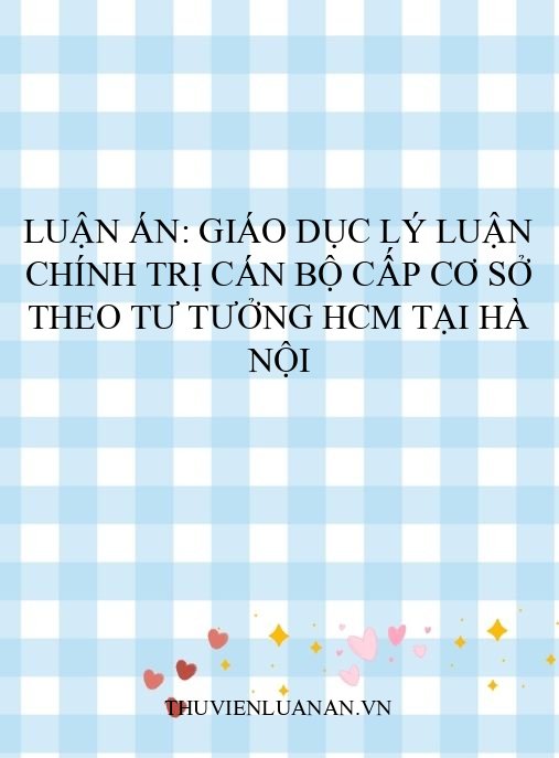 Luận án: Giáo dục lý luận chính trị cán bộ cấp cơ sở theo tư tưởng HCM tại Hà Nội