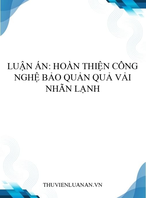 Luận án: Hoàn thiện công nghệ bảo quản quả vải nhãn lạnh