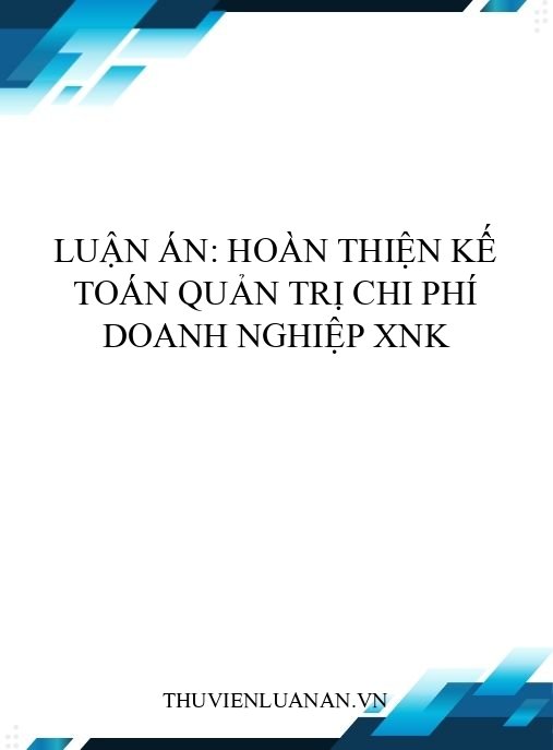 Luận án: Hoàn thiện kế toán quản trị chi phí doanh nghiệp XNK