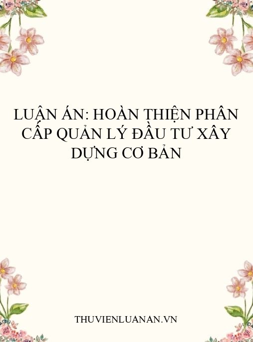 Luận án: Hoàn thiện phân cấp quản lý đầu tư xây dựng cơ bản