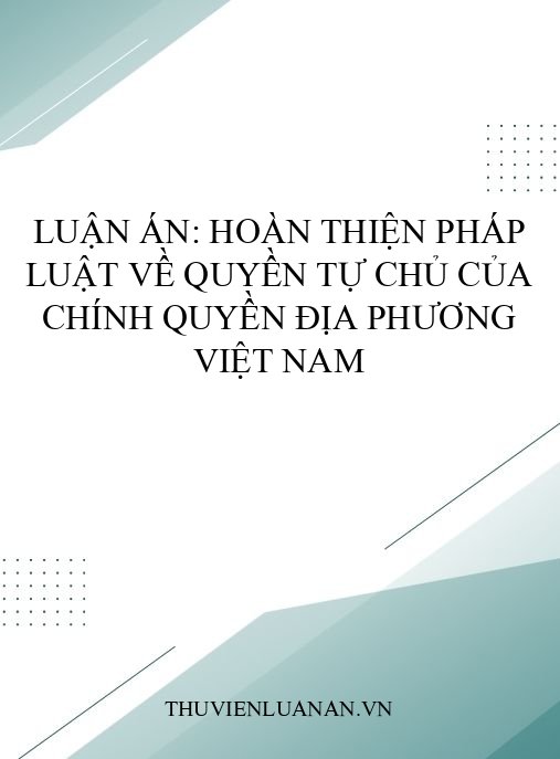 Luận án: Hoàn thiện pháp luật về quyền tự chủ của chính quyền địa phương Việt Nam