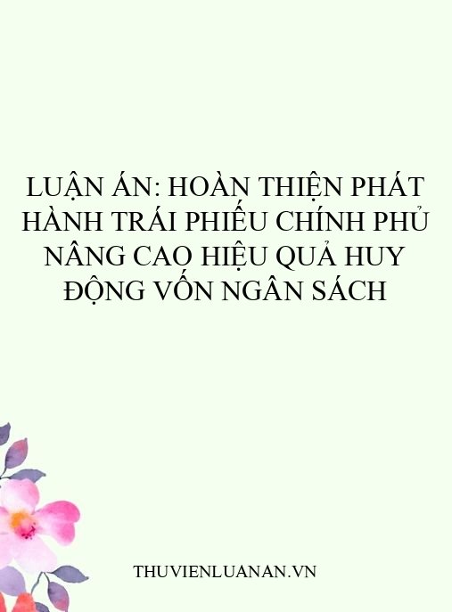 Luận án: Hoàn thiện phát hành trái phiếu Chính phủ nâng cao hiệu quả huy động vốn ngân sách