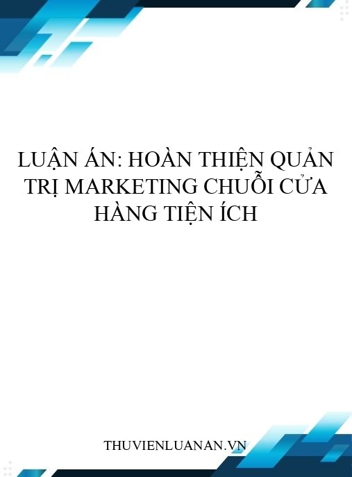 Luận án: Hoàn thiện quản trị marketing chuỗi cửa hàng tiện ích