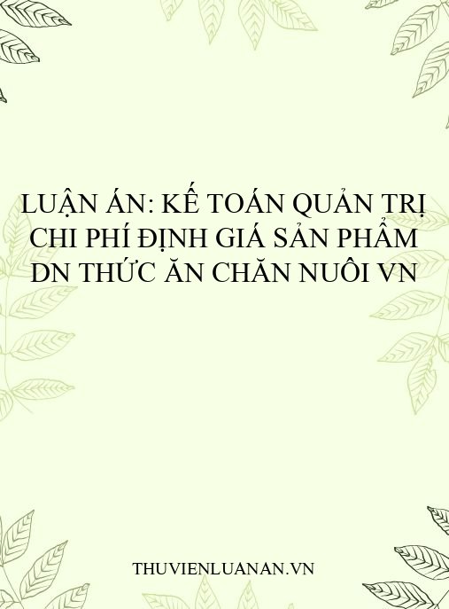 Luận án: Kế toán quản trị chi phí định giá sản phẩm DN thức ăn chăn nuôi VN