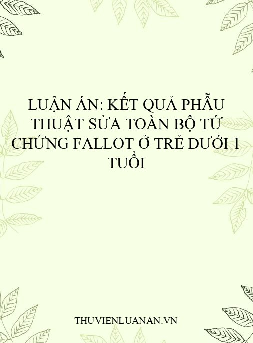 Luận án: Kết quả phẫu thuật sửa toàn bộ tứ chứng Fallot ở trẻ dưới 1 tuổi