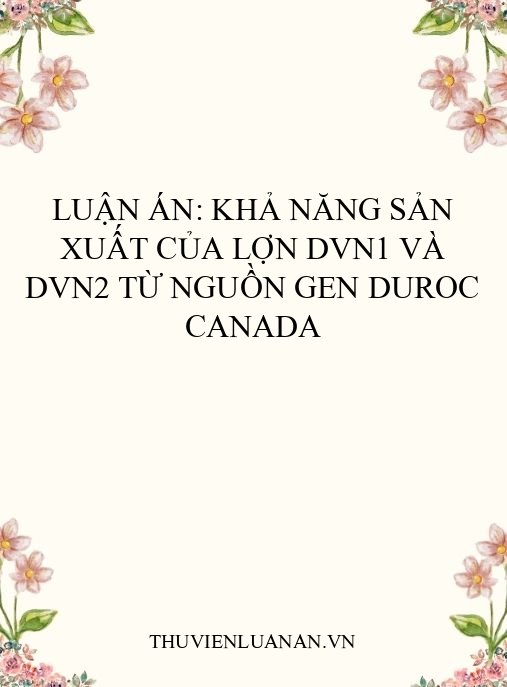 Luận án: Khả năng sản xuất của lợn DVN1 và DVN2 từ nguồn gen Duroc Canada
