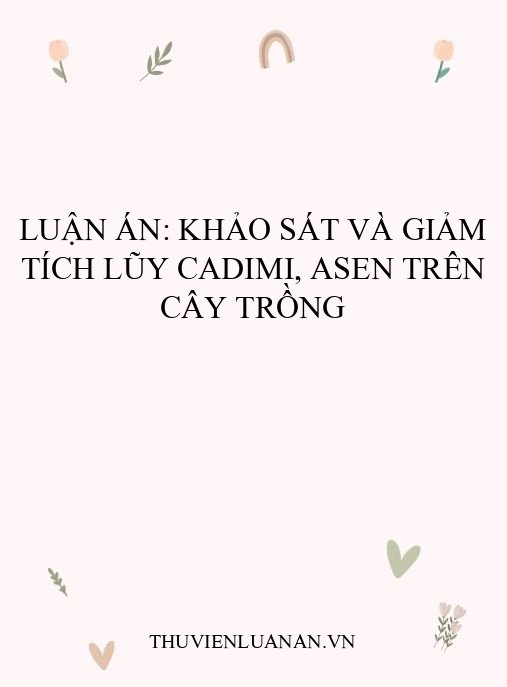 Luận án: Khảo sát và giảm tích lũy Cadimi, Asen trên cây trồng