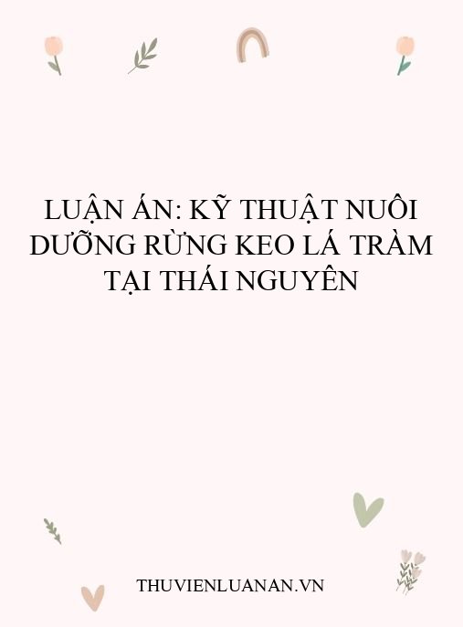 Luận án: Kỹ thuật nuôi dưỡng rừng Keo lá tràm tại Thái Nguyên