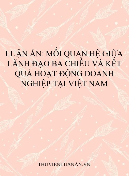 Luận án: Mối quan hệ giữa lãnh đạo ba chiều và kết quả hoạt động doanh nghiệp tại Việt Nam