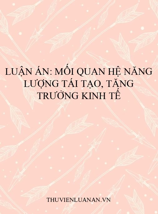 Luận án: Mối quan hệ năng lượng tái tạo, tăng trưởng kinh tế