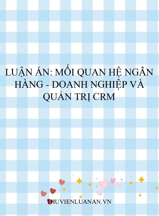 Luận án: Mối quan hệ ngân hàng – doanh nghiệp và quản trị CRM