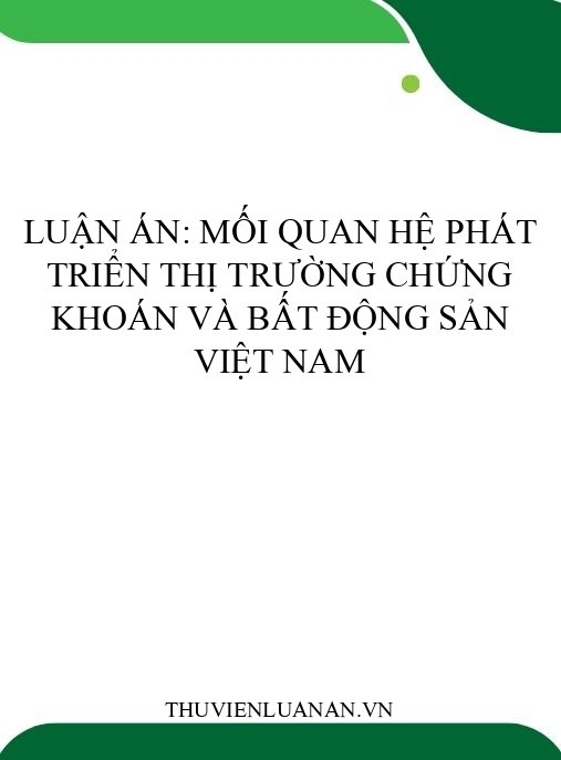 Luận án: Mối quan hệ phát triển thị trường chứng khoán và bất động sản Việt Nam