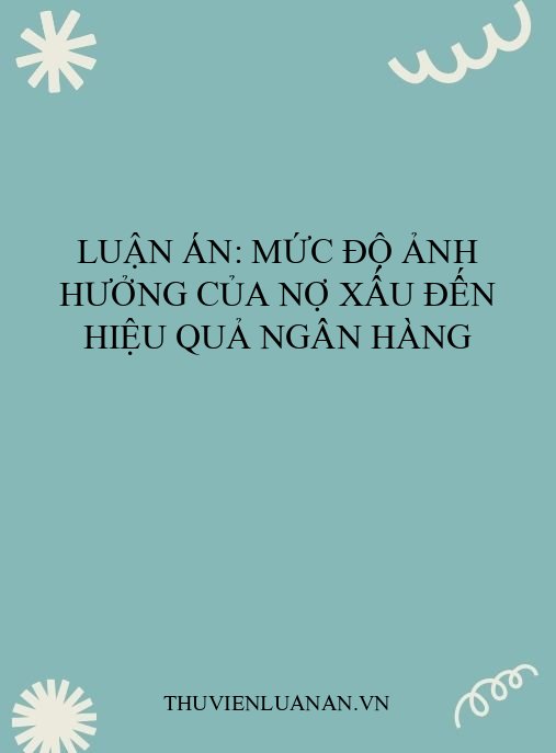 Luận án: Mức độ ảnh hưởng của nợ xấu đến hiệu quả ngân hàng