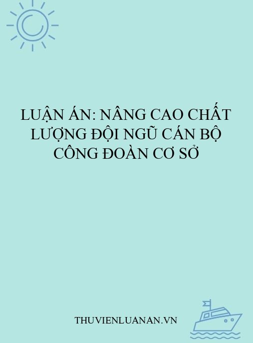 Luận án: Nâng cao chất lượng đội ngũ cán bộ công đoàn cơ sở