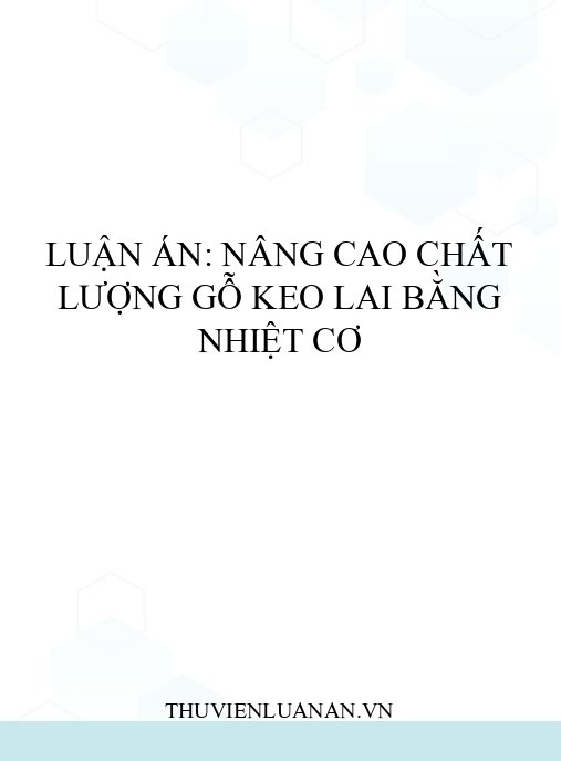 Luận án: Nâng cao chất lượng gỗ Keo lai bằng nhiệt cơ
