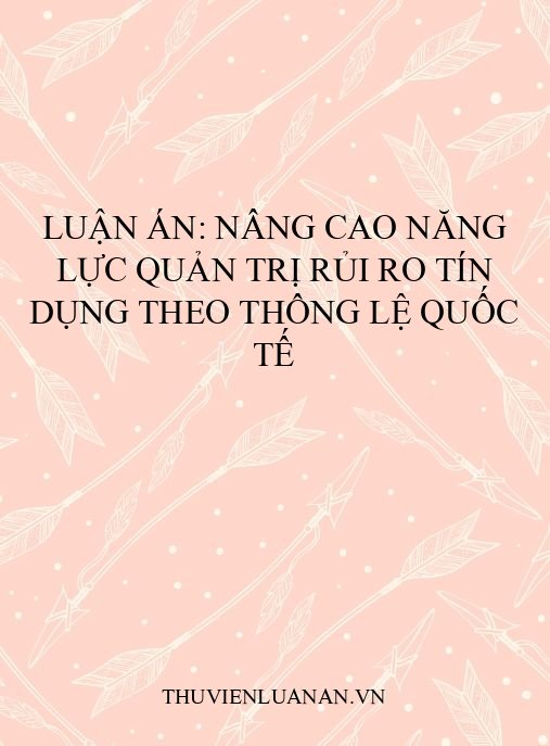 Luận án: Nâng cao năng lực quản trị rủi ro tín dụng theo thông lệ quốc tế