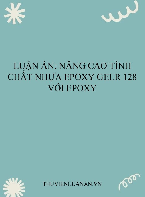 Luận án: Nâng cao tính chất nhựa epoxy GELR 128 với epoxy