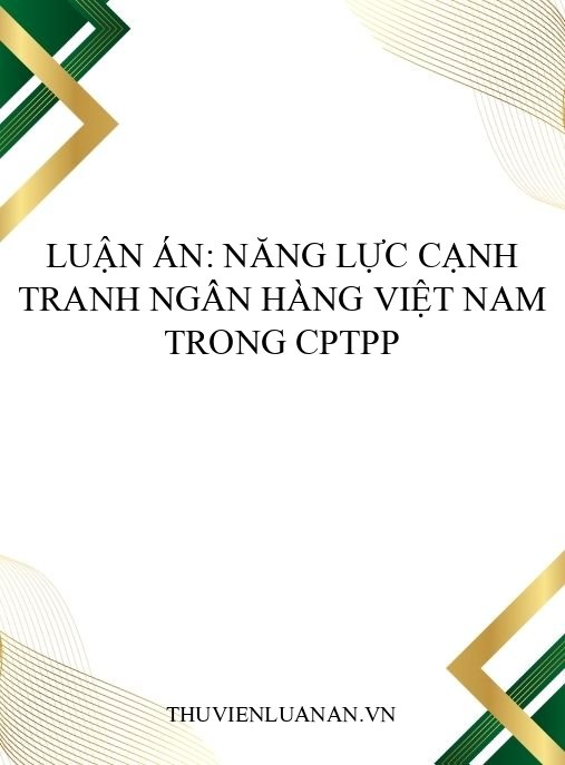 Luận án: Năng lực cạnh tranh ngân hàng Việt Nam trong CPTPP