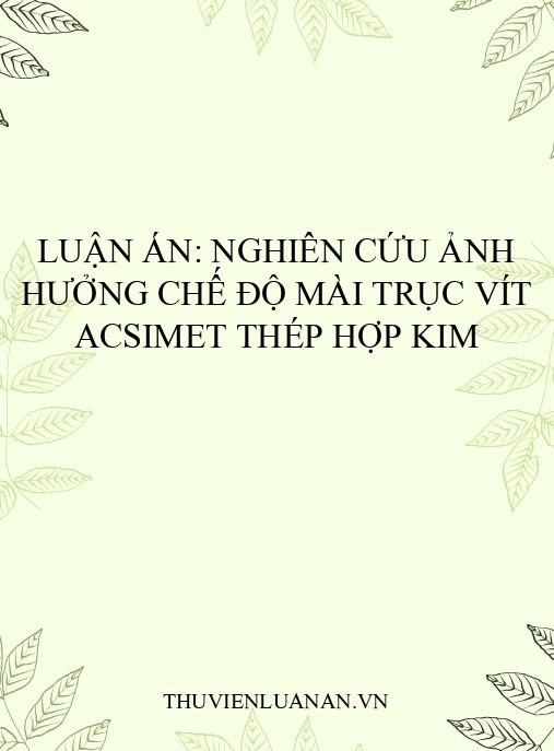 Luận án: Nghiên cứu ảnh hưởng chế độ mài trục vít Acsimet thép hợp kim