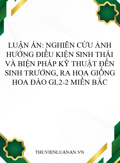 Luận án: Nghiên cứu ảnh hưởng điều kiện sinh thái và biện pháp kỹ thuật đến sinh trưởng, ra hoa giống hoa đào GL2-2 miền Bắc