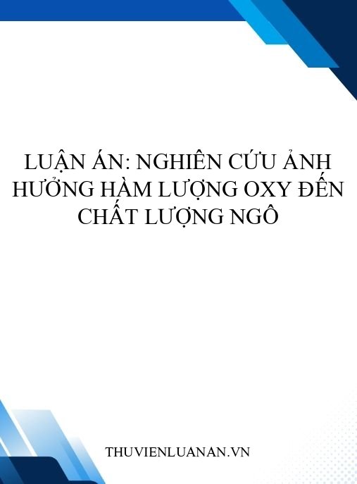 Luận án: Nghiên cứu ảnh hưởng hàm lượng oxy đến chất lượng ngô